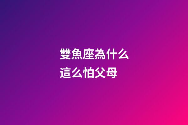 雙魚座為什么這么怕父母-第1張-星座運勢-玄機派