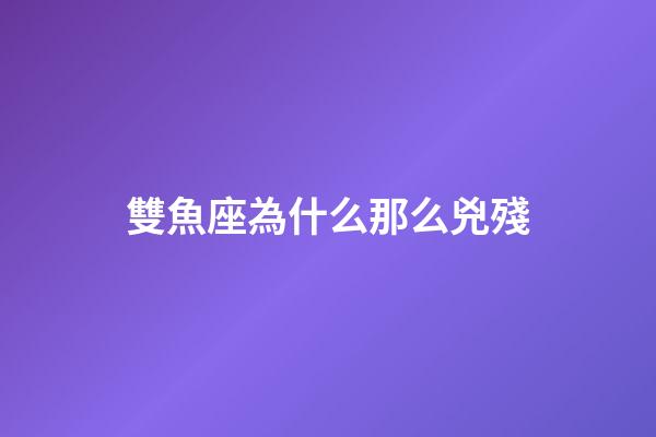 雙魚座為什么那么兇殘-第1張-星座運勢-玄機派