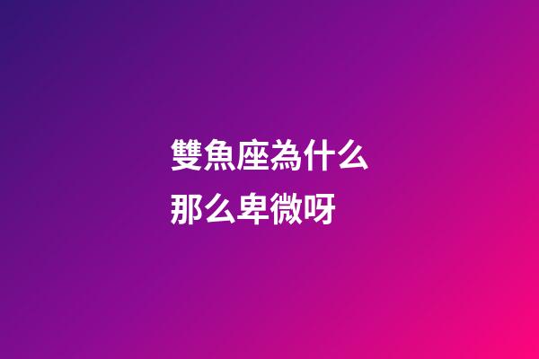 雙魚座為什么那么卑微呀-第1張-星座運勢-玄機派