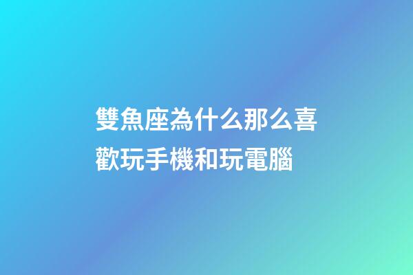 雙魚座為什么那么喜歡玩手機和玩電腦-第1張-星座運勢-玄機派