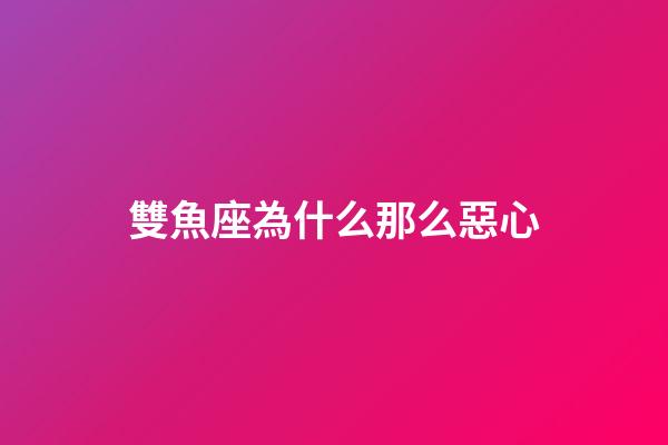 雙魚座為什么那么惡心-第1張-星座運勢-玄機派