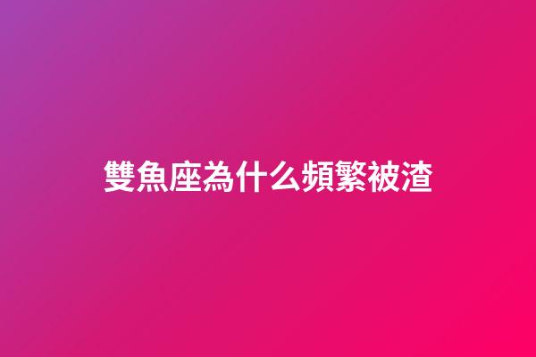 雙魚座為什么頻繁被渣-第1張-星座運(yùn)勢(shì)-玄機(jī)派