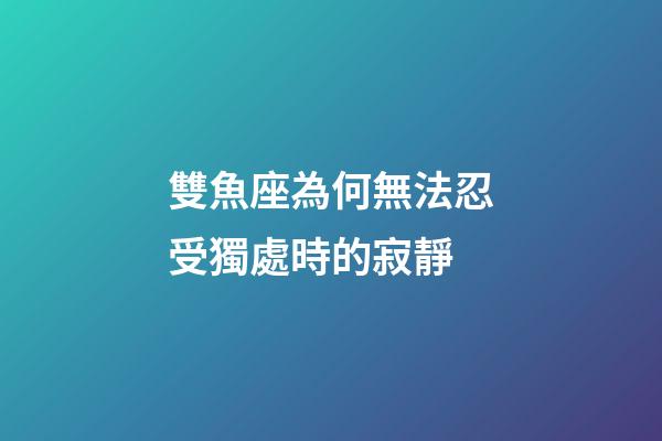 雙魚座為何無法忍受獨處時的寂靜-第1張-星座運勢-玄機派