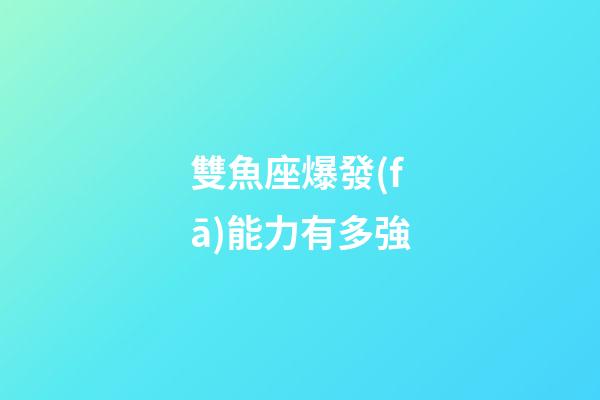 雙魚座爆發(fā)能力有多強-第1張-星座運勢-玄機派