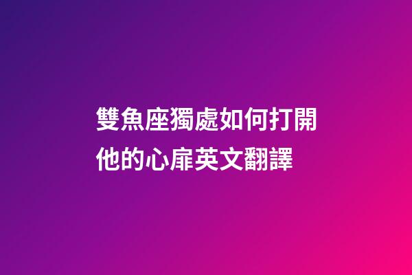雙魚座獨處如何打開他的心扉英文翻譯-第1張-星座運勢-玄機派
