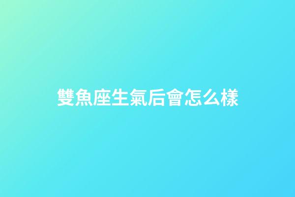 雙魚座生氣后會怎么樣-第1張-星座運勢-玄機派