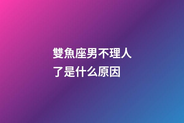 雙魚座男不理人了是什么原因-第1張-星座運勢-玄機派