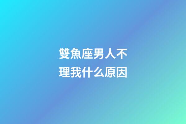雙魚座男人不理我什么原因-第1張-星座運勢-玄機派