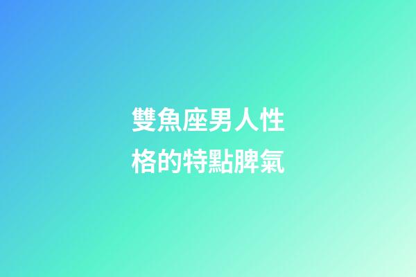 雙魚座男人性格的特點脾氣-第1張-星座運勢-玄機派