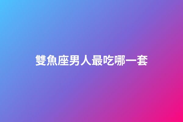 雙魚座男人最吃哪一套-第1張-星座運勢-玄機派