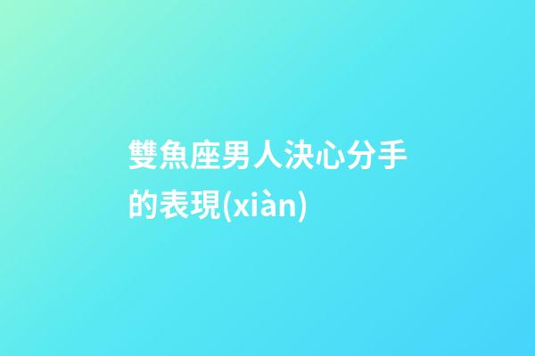 雙魚座男人決心分手的表現(xiàn)-第1張-星座運(yùn)勢(shì)-玄機(jī)派