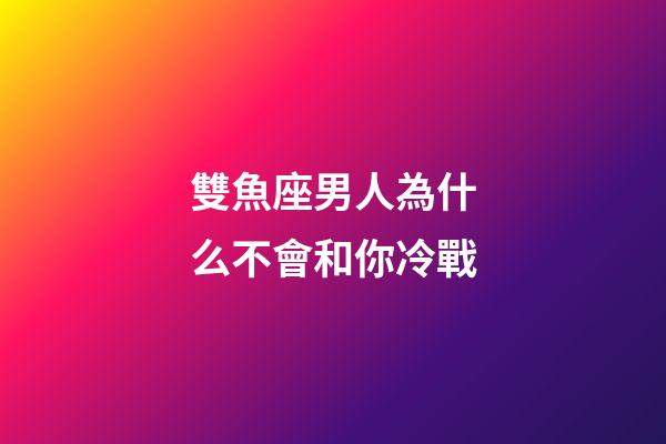 雙魚座男人為什么不會和你冷戰-第1張-星座運勢-玄機派