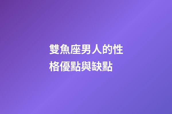 雙魚座男人的性格優點與缺點-第1張-星座運勢-玄機派
