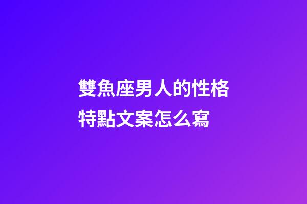 雙魚座男人的性格特點文案怎么寫-第1張-星座運勢-玄機派