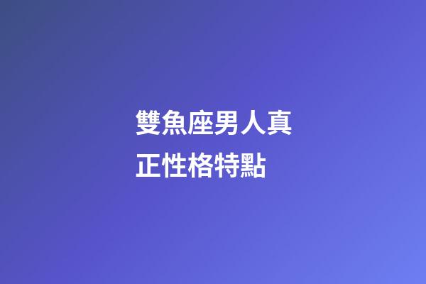 雙魚座男人真正性格特點-第1張-星座運勢-玄機派