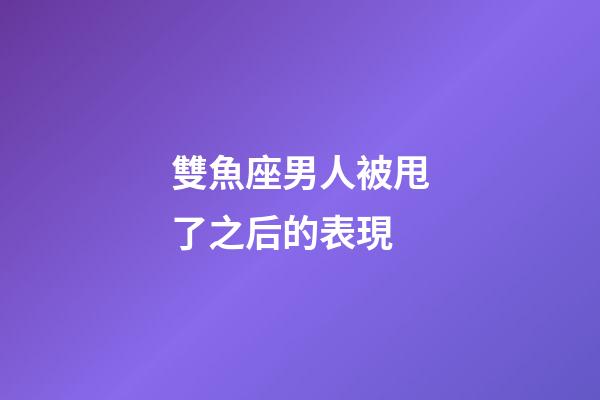雙魚座男人被甩了之后的表現-第1張-星座運勢-玄機派