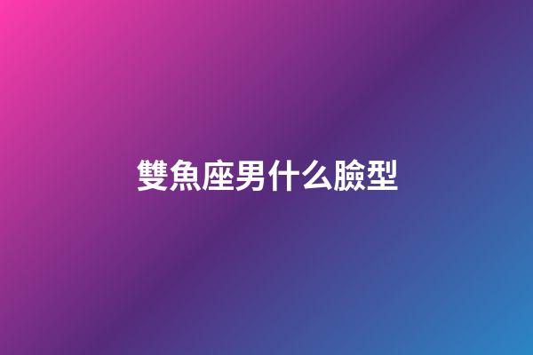 雙魚座男什么臉型-第1張-星座運勢-玄機派