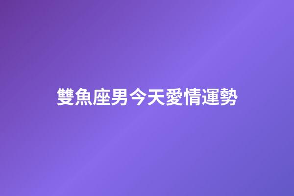 雙魚座男今天愛情運勢-第1張-星座運勢-玄機派