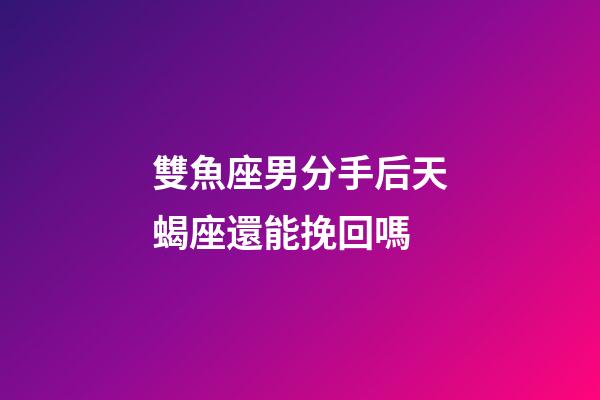 雙魚座男分手后天蝎座還能挽回嗎-第1張-星座運勢-玄機派