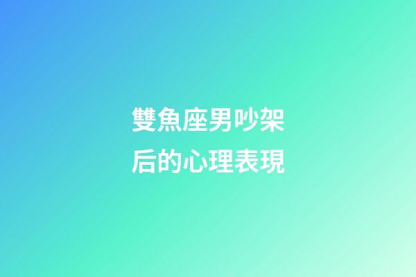 雙魚座男吵架后的心理表現-第1張-星座運勢-玄機派