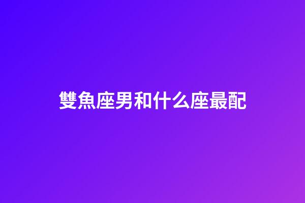 雙魚座男和什么座最配（唯一治得住雙魚的星座）-第1張-星座運勢-玄機派