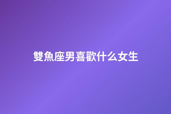 雙魚座男喜歡什么女生（雙魚男喜歡壞的還是乖的）-第1張-星座運勢-玄機派