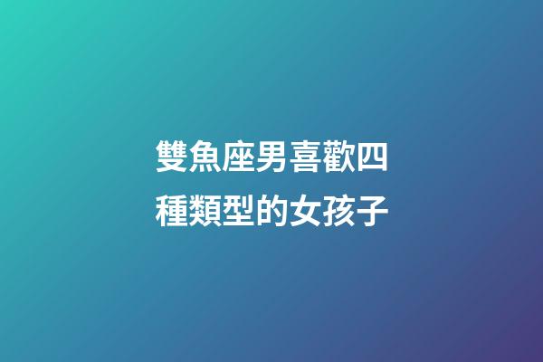 雙魚座男喜歡四種類型的女孩子-第1張-星座運勢-玄機派