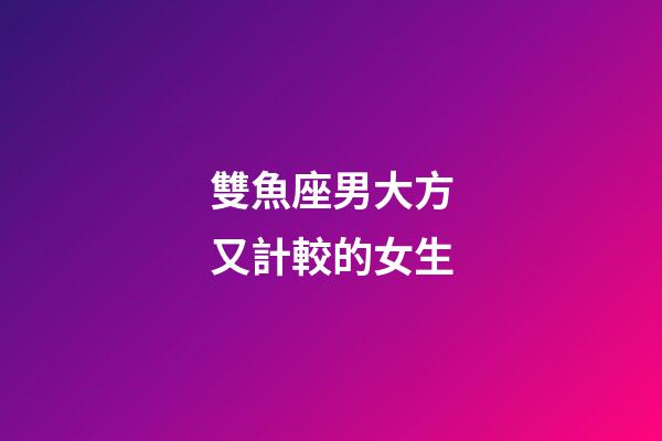 雙魚座男大方又計較的女生-第1張-星座運勢-玄機派