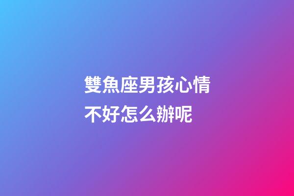 雙魚座男孩心情不好怎么辦呢-第1張-星座運(yùn)勢(shì)-玄機(jī)派