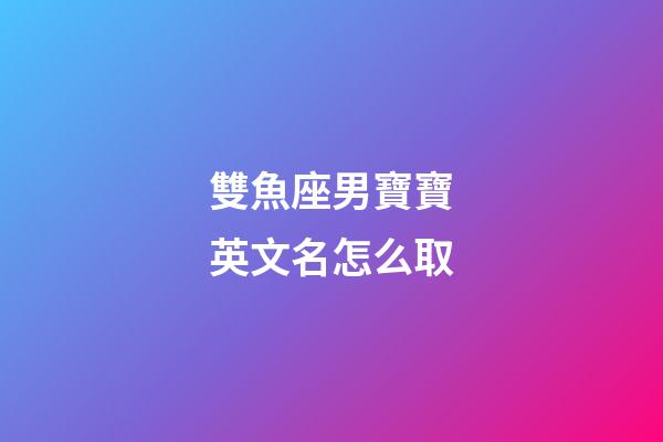 雙魚座男寶寶英文名怎么取-第1張-星座運(yùn)勢-玄機(jī)派