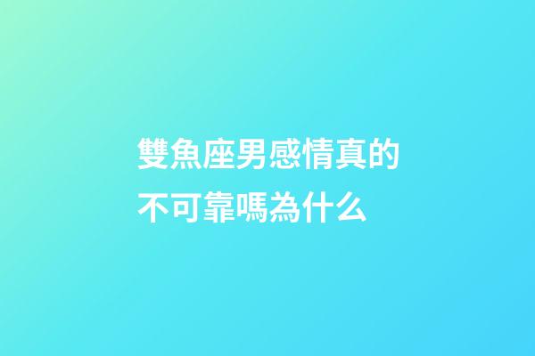 雙魚座男感情真的不可靠嗎為什么-第1張-星座運勢-玄機派