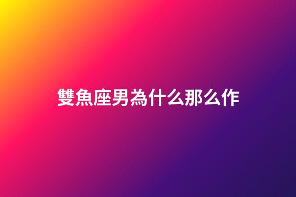 雙魚座男為什么那么作-第1張-星座運勢-玄機派