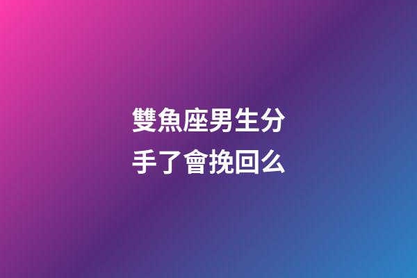 雙魚座男生分手了會挽回么-第1張-星座運勢-玄機派