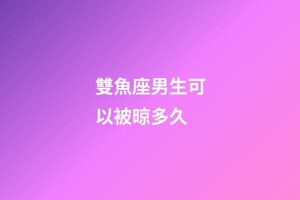 雙魚座男生可以被晾多久-第1張-星座運勢-玄機派