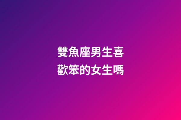 雙魚座男生喜歡笨的女生嗎-第1張-星座運(yùn)勢(shì)-玄機(jī)派
