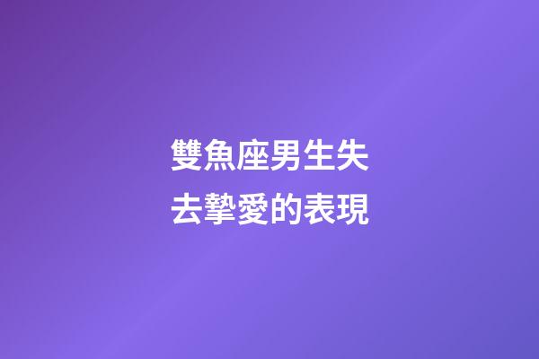 雙魚座男生失去摯愛的表現-第1張-星座運勢-玄機派