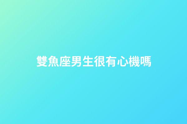 雙魚座男生很有心機嗎-第1張-星座運勢-玄機派