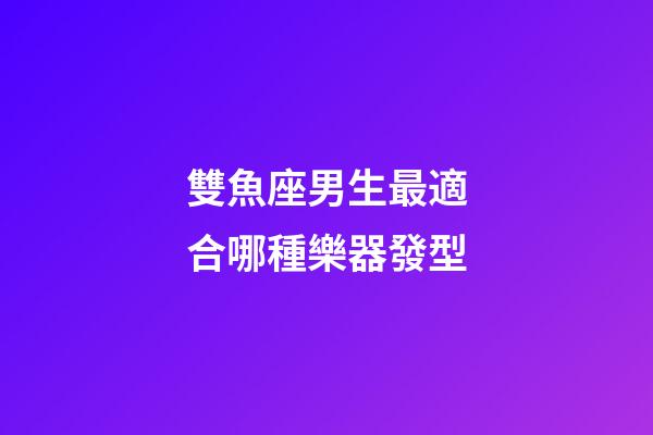 雙魚座男生最適合哪種樂器發型-第1張-星座運勢-玄機派