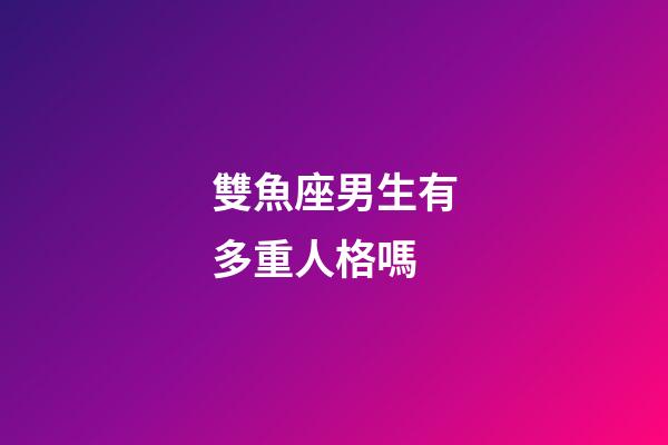 雙魚座男生有多重人格嗎-第1張-星座運勢-玄機派