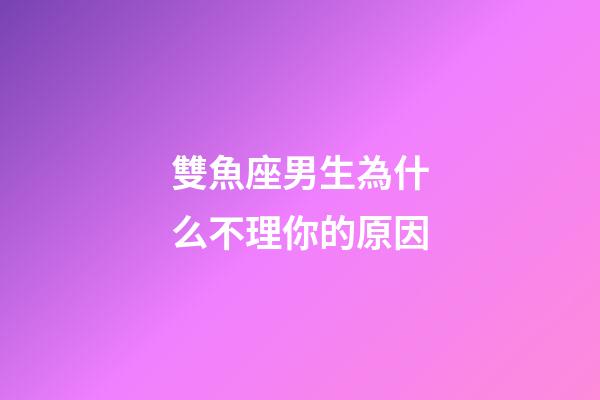 雙魚座男生為什么不理你的原因-第1張-星座運勢-玄機派