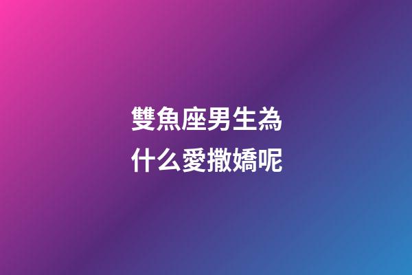 雙魚座男生為什么愛撒嬌呢-第1張-星座運(yùn)勢(shì)-玄機(jī)派