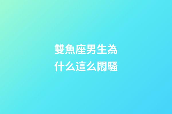 雙魚座男生為什么這么悶騷-第1張-星座運勢-玄機派