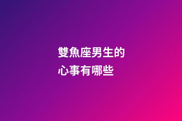 雙魚座男生的心事有哪些-第1張-星座運勢-玄機派