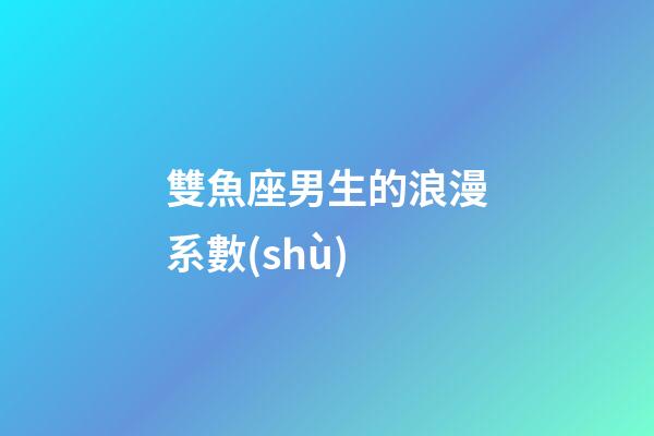 雙魚座男生的浪漫系數(shù)