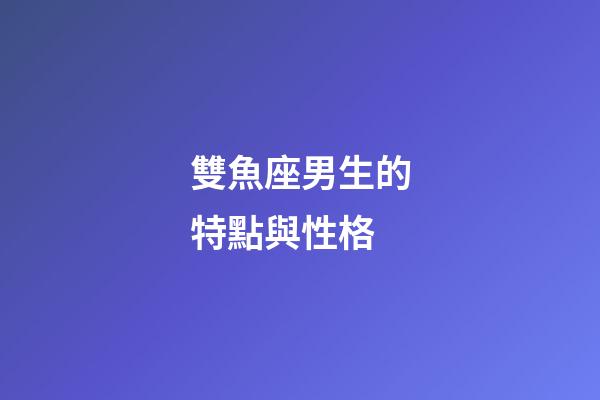 雙魚座男生的特點與性格-第1張-星座運勢-玄機派