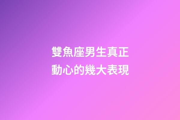 雙魚座男生真正動心的幾大表現-第1張-星座運勢-玄機派