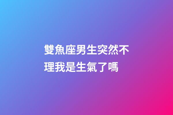 雙魚座男生突然不理我是生氣了嗎-第1張-星座運勢-玄機派