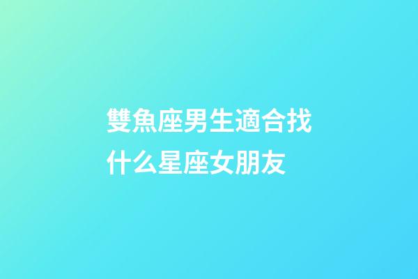 雙魚座男生適合找什么星座女朋友-第1張-星座運勢-玄機派