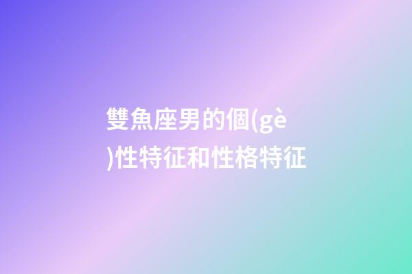 雙魚座男的個(gè)性特征和性格特征-第1張-星座運(yùn)勢(shì)-玄機(jī)派