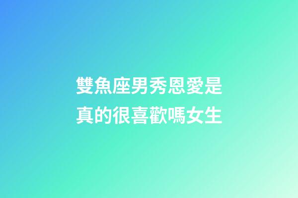 雙魚座男秀恩愛是真的很喜歡嗎女生-第1張-星座運勢-玄機派